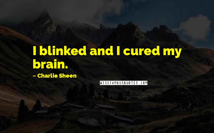 Charlie Sheen Quotes: I blinked and I cured my brain.