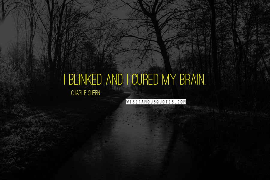 Charlie Sheen Quotes: I blinked and I cured my brain.