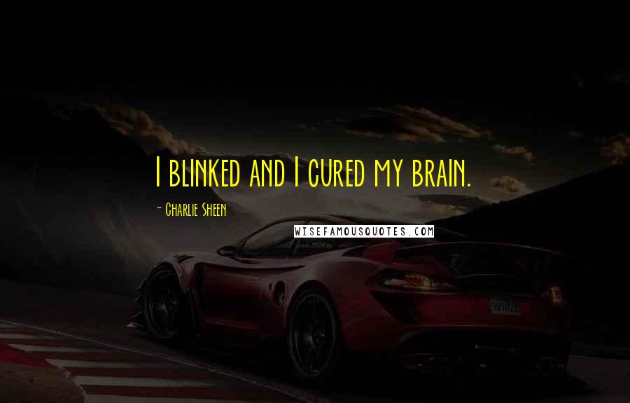 Charlie Sheen Quotes: I blinked and I cured my brain.