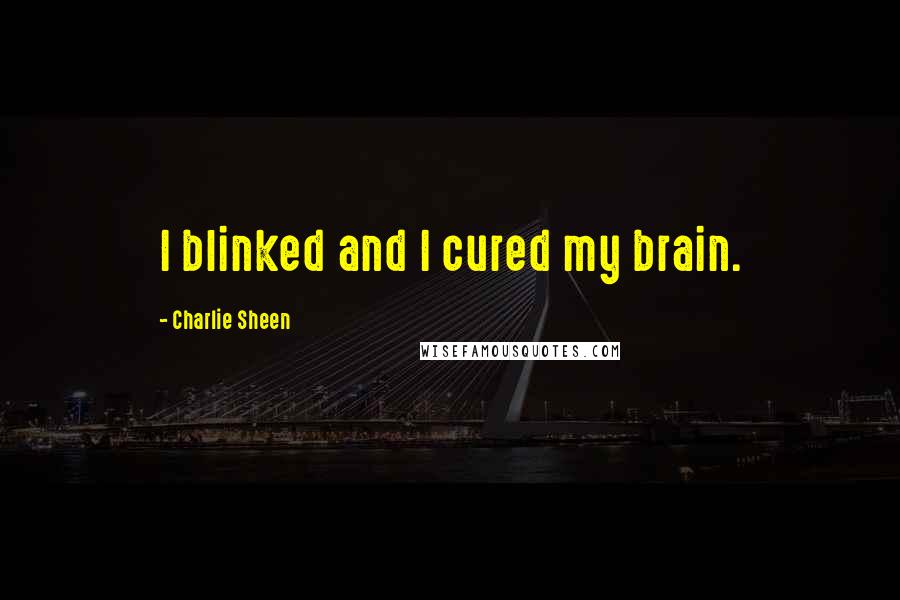 Charlie Sheen Quotes: I blinked and I cured my brain.