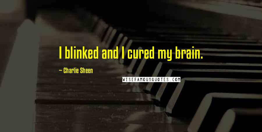 Charlie Sheen Quotes: I blinked and I cured my brain.