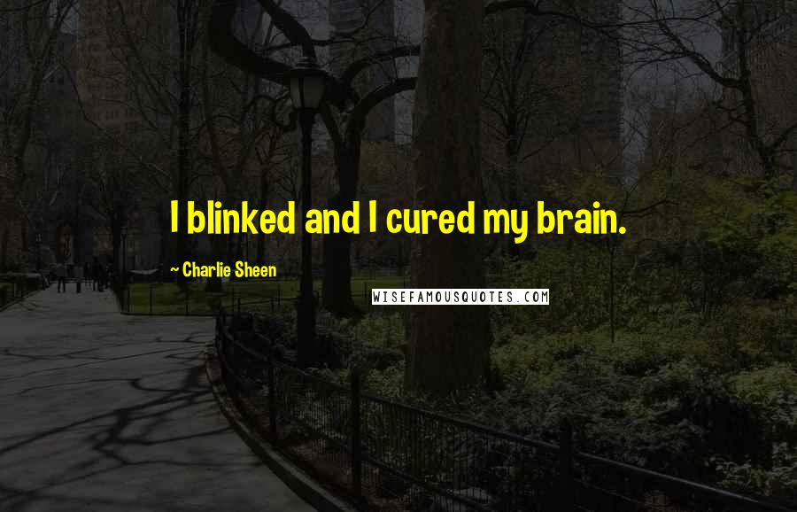 Charlie Sheen Quotes: I blinked and I cured my brain.