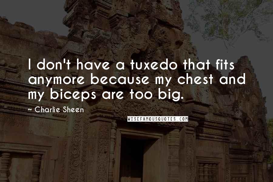 Charlie Sheen Quotes: I don't have a tuxedo that fits anymore because my chest and my biceps are too big.