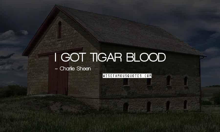 Charlie Sheen Quotes: I GOT TIGAR BLOOD