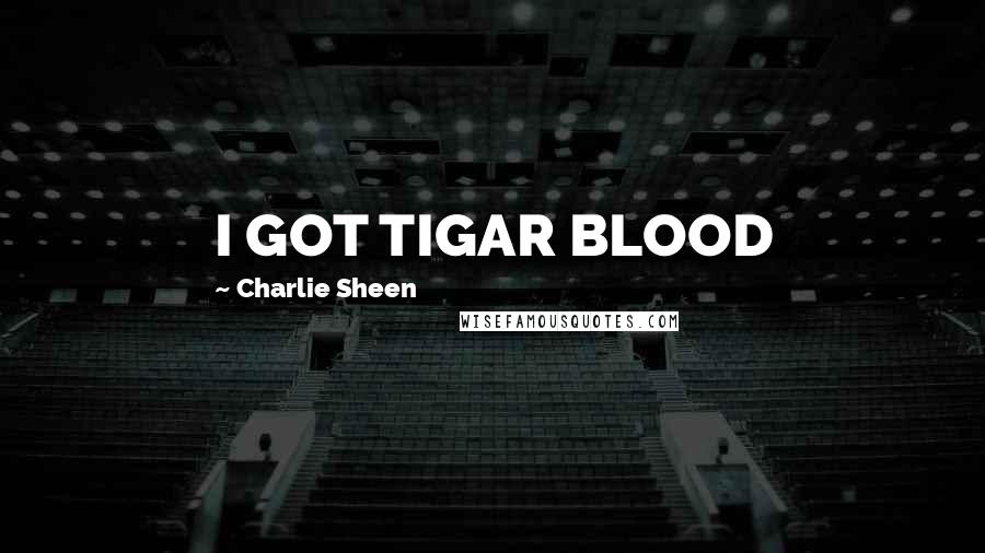 Charlie Sheen Quotes: I GOT TIGAR BLOOD