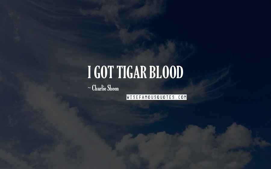 Charlie Sheen Quotes: I GOT TIGAR BLOOD
