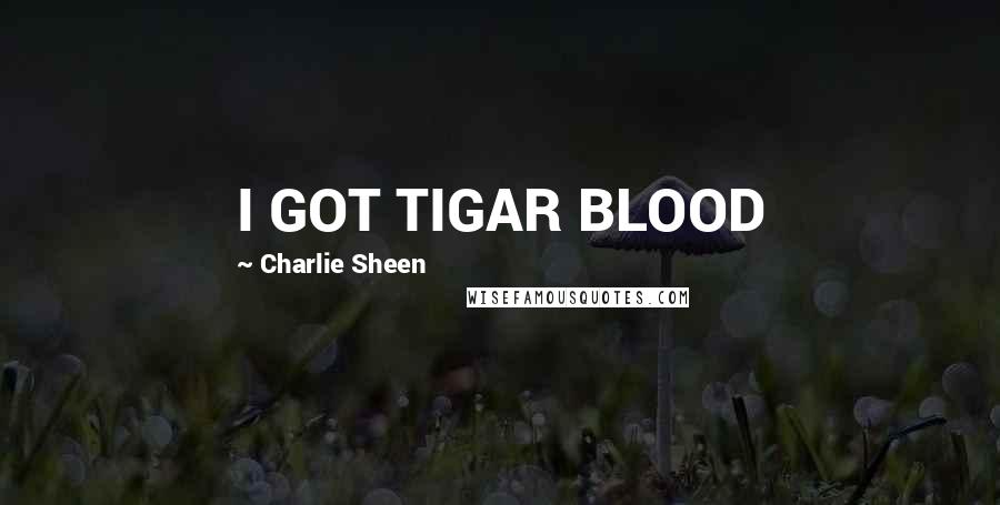 Charlie Sheen Quotes: I GOT TIGAR BLOOD