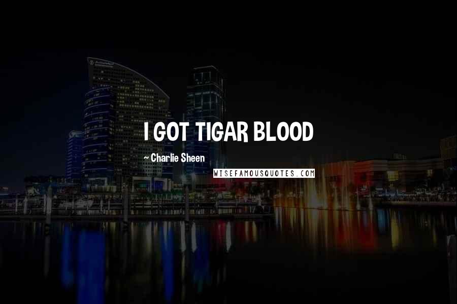 Charlie Sheen Quotes: I GOT TIGAR BLOOD