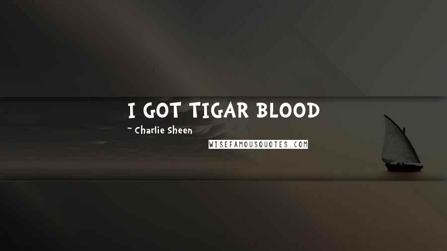 Charlie Sheen Quotes: I GOT TIGAR BLOOD