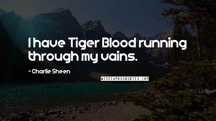 Charlie Sheen Quotes: I have Tiger Blood running through my vains.