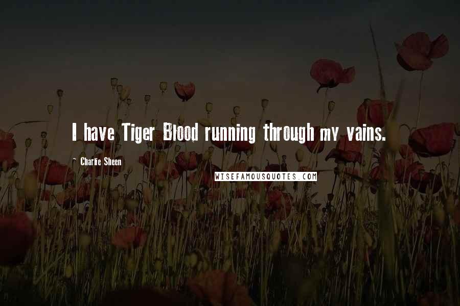 Charlie Sheen Quotes: I have Tiger Blood running through my vains.