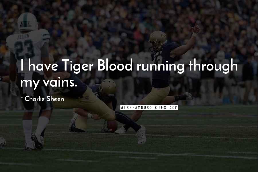 Charlie Sheen Quotes: I have Tiger Blood running through my vains.