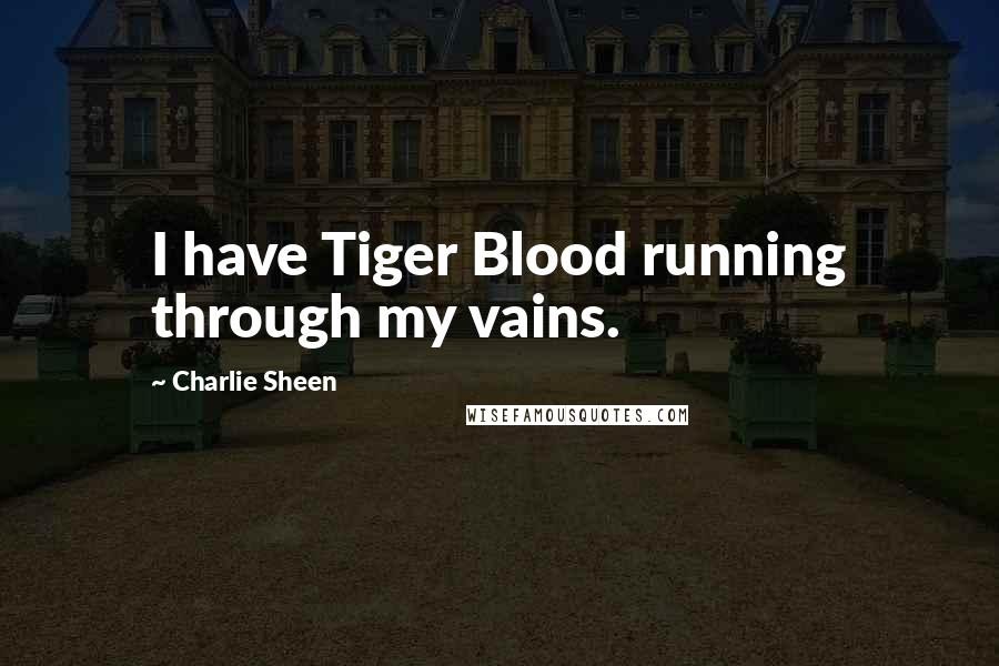 Charlie Sheen Quotes: I have Tiger Blood running through my vains.