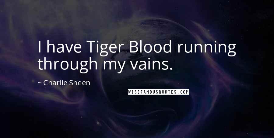 Charlie Sheen Quotes: I have Tiger Blood running through my vains.