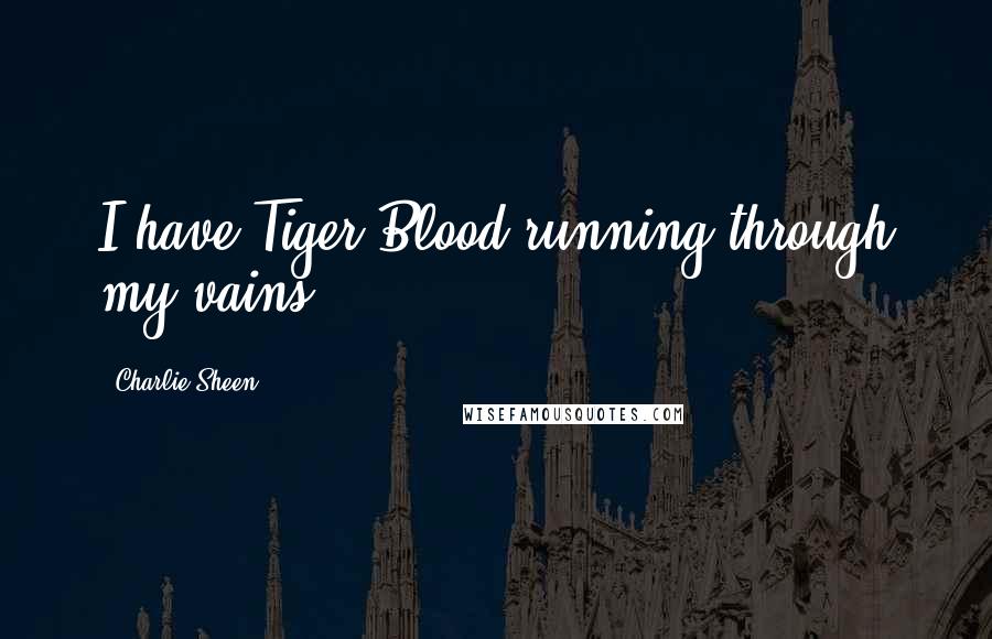 Charlie Sheen Quotes: I have Tiger Blood running through my vains.