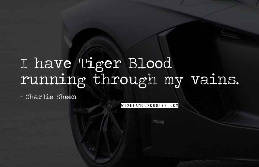 Charlie Sheen Quotes: I have Tiger Blood running through my vains.