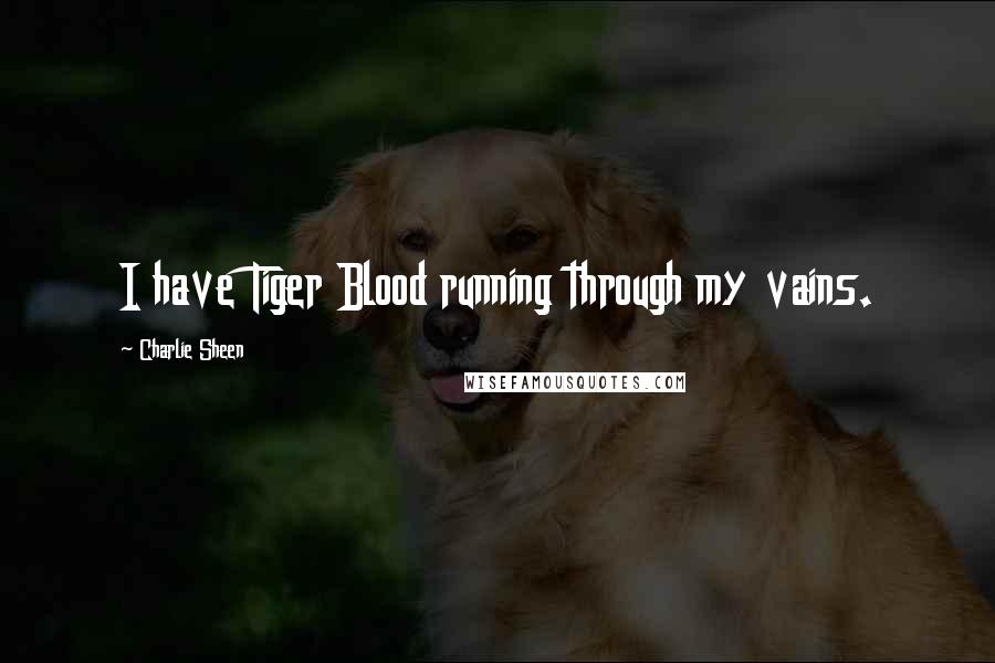 Charlie Sheen Quotes: I have Tiger Blood running through my vains.