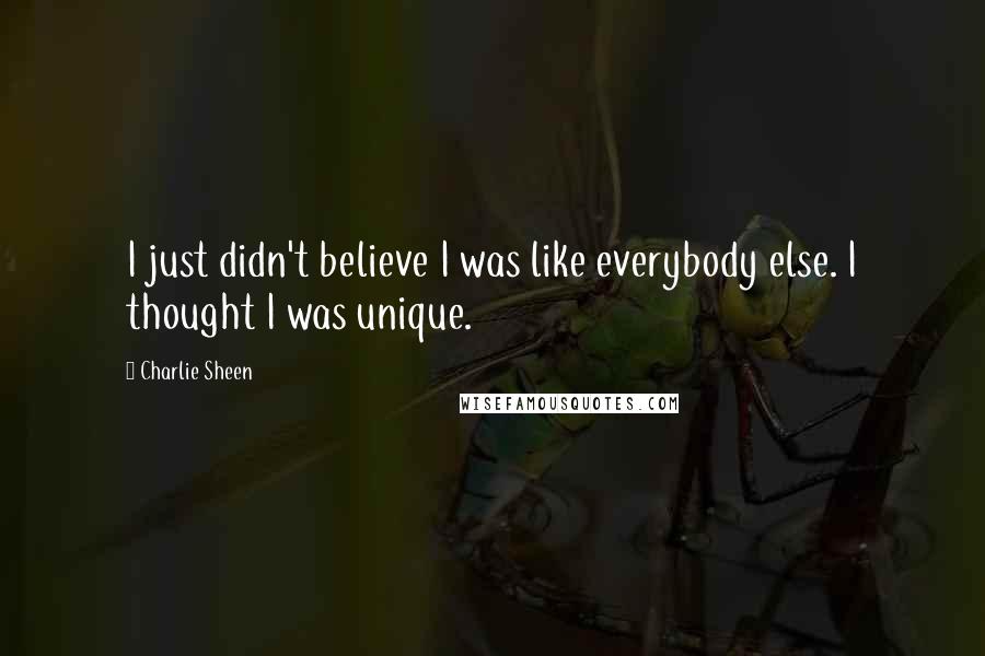 Charlie Sheen Quotes: I just didn't believe I was like everybody else. I thought I was unique.