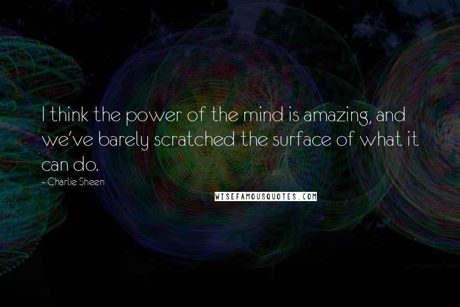 Charlie Sheen Quotes: I think the power of the mind is amazing, and we've barely scratched the surface of what it can do.