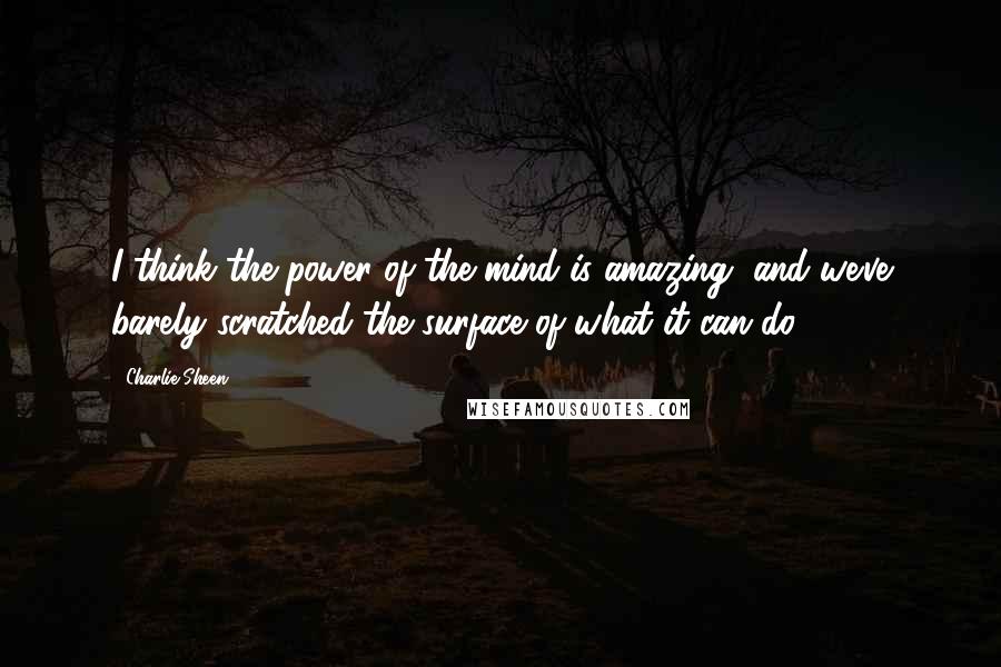 Charlie Sheen Quotes: I think the power of the mind is amazing, and we've barely scratched the surface of what it can do.