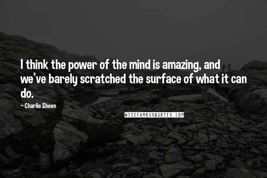 Charlie Sheen Quotes: I think the power of the mind is amazing, and we've barely scratched the surface of what it can do.