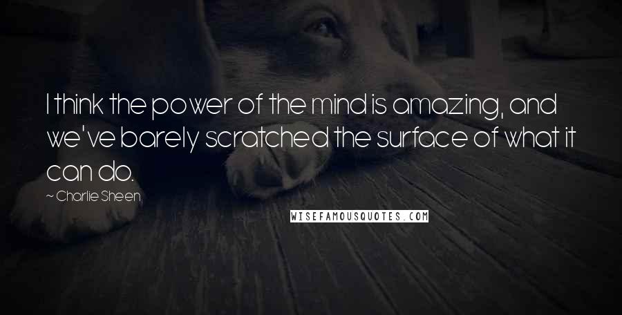 Charlie Sheen Quotes: I think the power of the mind is amazing, and we've barely scratched the surface of what it can do.