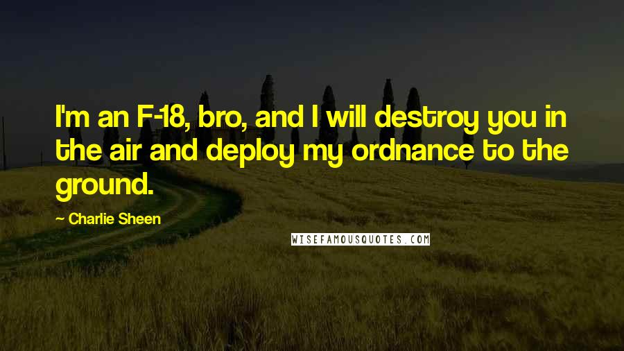 Charlie Sheen Quotes: I'm an F-18, bro, and I will destroy you in the air and deploy my ordnance to the ground.