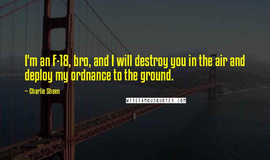 Charlie Sheen Quotes: I'm an F-18, bro, and I will destroy you in the air and deploy my ordnance to the ground.