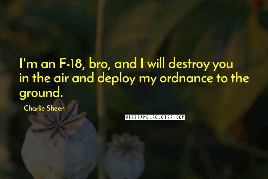 Charlie Sheen Quotes: I'm an F-18, bro, and I will destroy you in the air and deploy my ordnance to the ground.