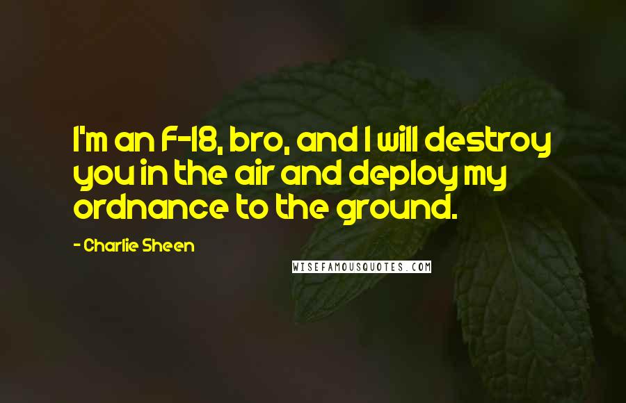 Charlie Sheen Quotes: I'm an F-18, bro, and I will destroy you in the air and deploy my ordnance to the ground.