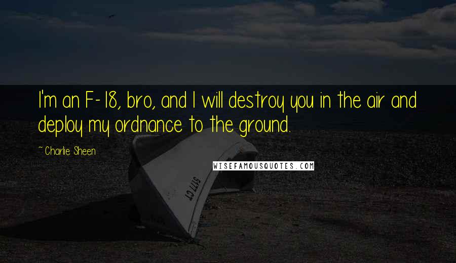 Charlie Sheen Quotes: I'm an F-18, bro, and I will destroy you in the air and deploy my ordnance to the ground.