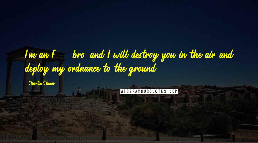 Charlie Sheen Quotes: I'm an F-18, bro, and I will destroy you in the air and deploy my ordnance to the ground.