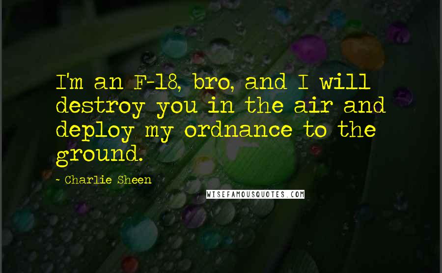 Charlie Sheen Quotes: I'm an F-18, bro, and I will destroy you in the air and deploy my ordnance to the ground.