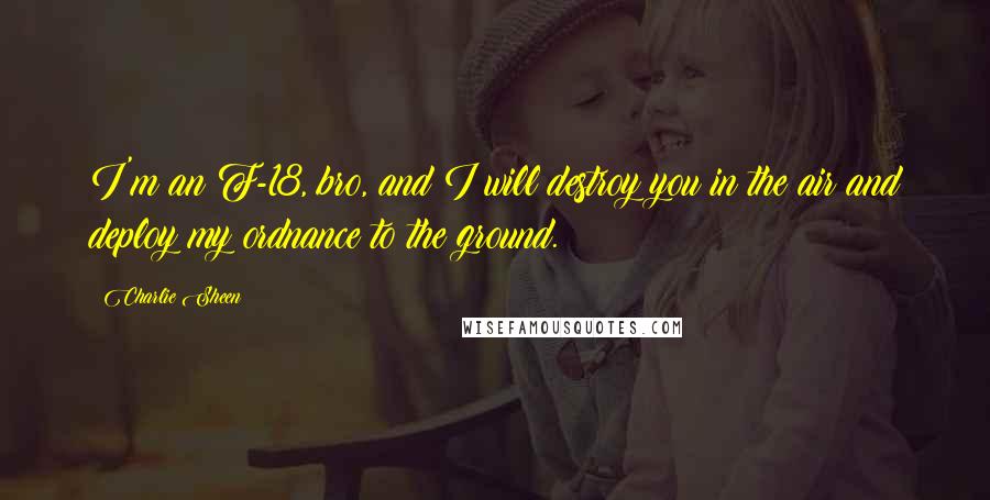 Charlie Sheen Quotes: I'm an F-18, bro, and I will destroy you in the air and deploy my ordnance to the ground.