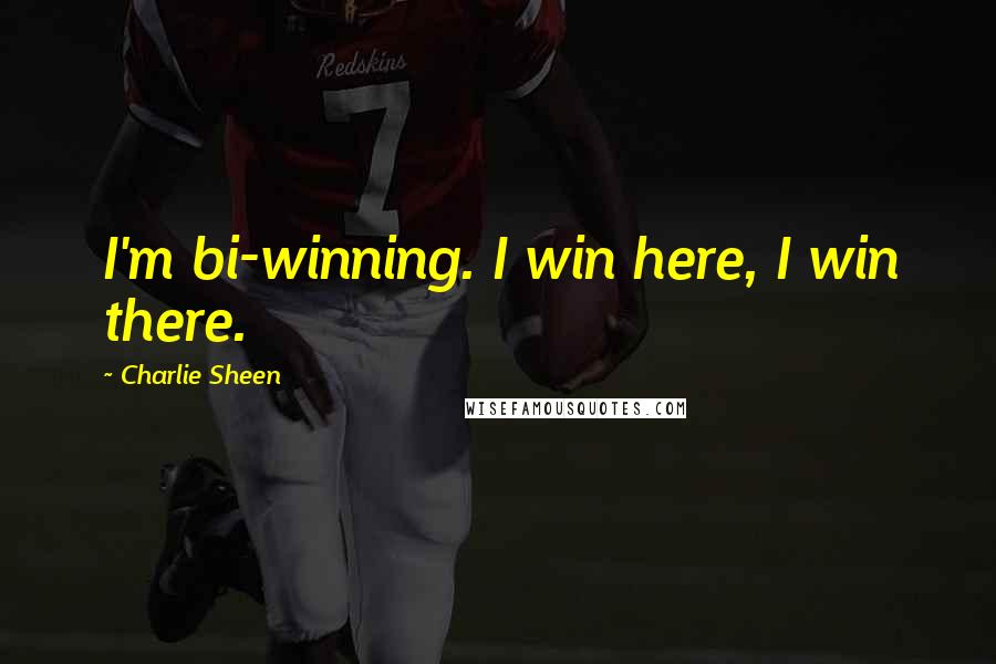 Charlie Sheen Quotes: I'm bi-winning. I win here, I win there.