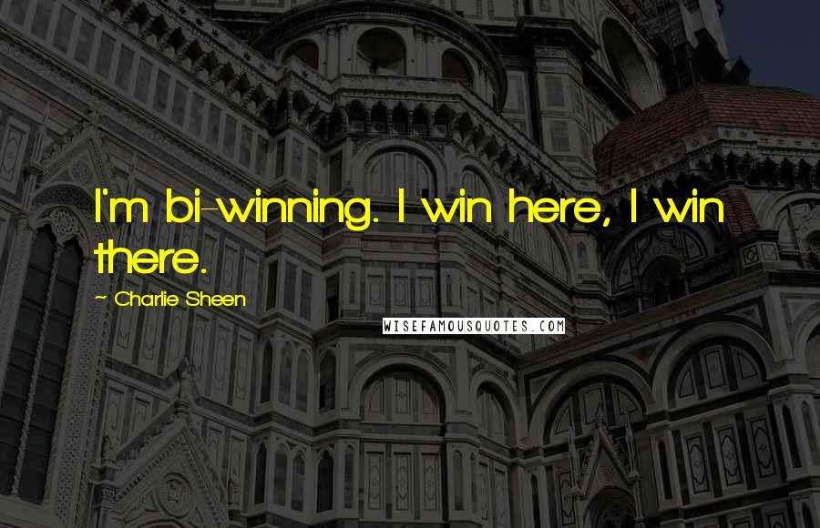 Charlie Sheen Quotes: I'm bi-winning. I win here, I win there.