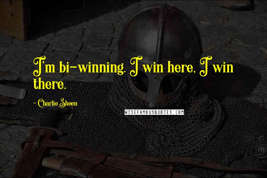 Charlie Sheen Quotes: I'm bi-winning. I win here, I win there.