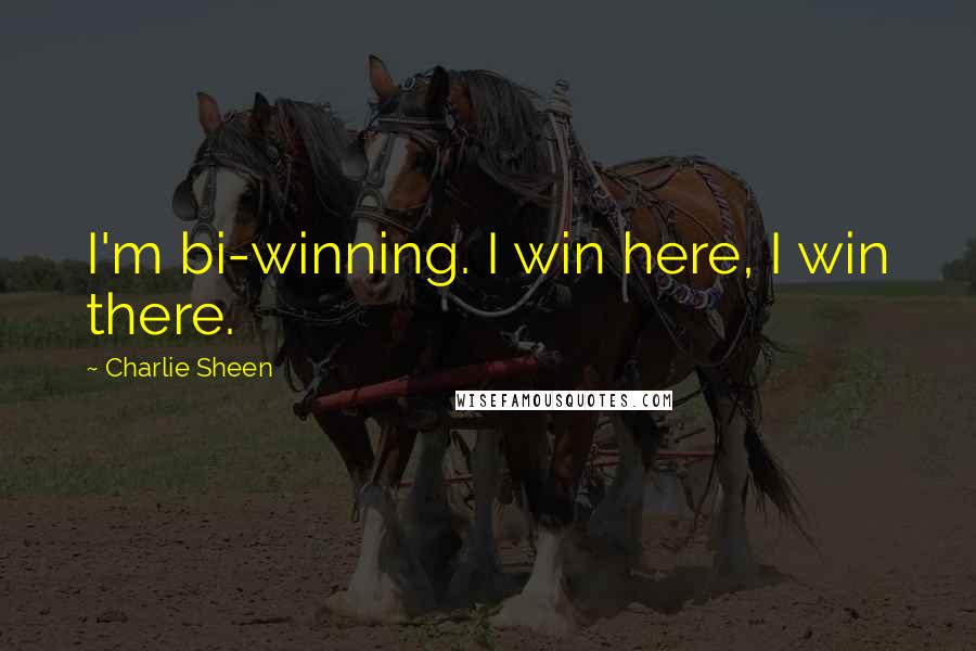 Charlie Sheen Quotes: I'm bi-winning. I win here, I win there.