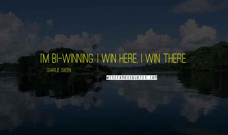 Charlie Sheen Quotes: I'm bi-winning. I win here, I win there.