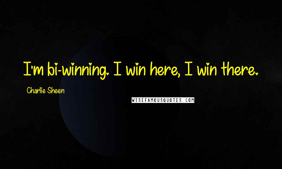 Charlie Sheen Quotes: I'm bi-winning. I win here, I win there.