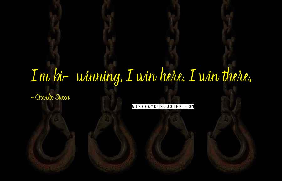 Charlie Sheen Quotes: I'm bi-winning. I win here, I win there.