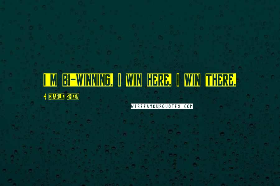 Charlie Sheen Quotes: I'm bi-winning. I win here, I win there.