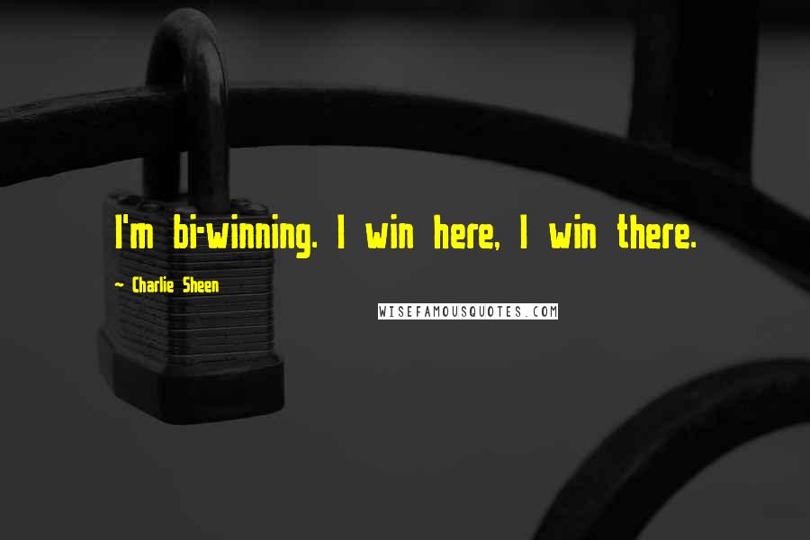 Charlie Sheen Quotes: I'm bi-winning. I win here, I win there.