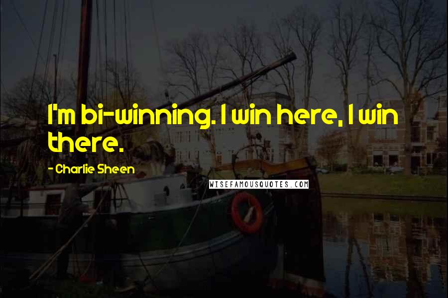 Charlie Sheen Quotes: I'm bi-winning. I win here, I win there.