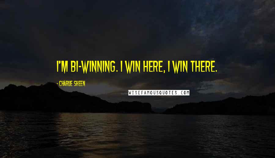 Charlie Sheen Quotes: I'm bi-winning. I win here, I win there.