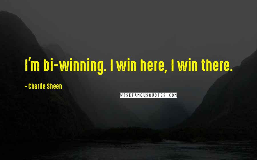 Charlie Sheen Quotes: I'm bi-winning. I win here, I win there.