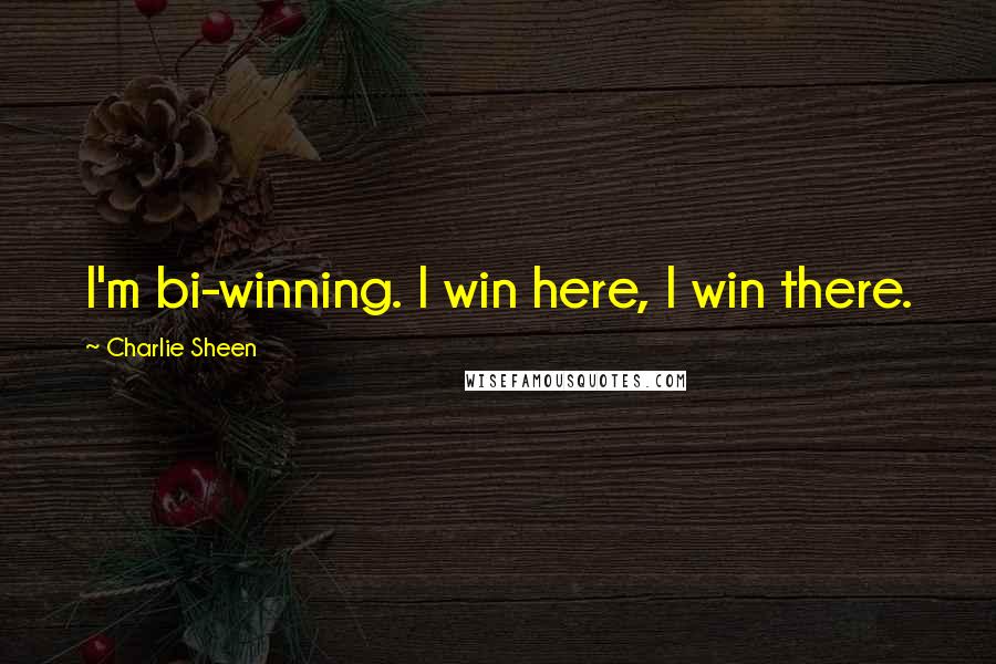 Charlie Sheen Quotes: I'm bi-winning. I win here, I win there.