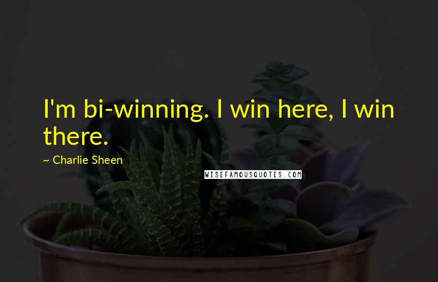 Charlie Sheen Quotes: I'm bi-winning. I win here, I win there.