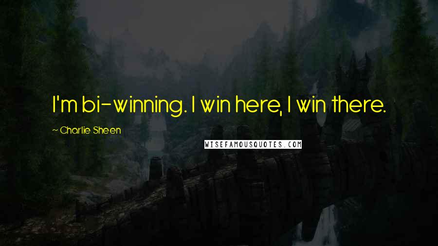 Charlie Sheen Quotes: I'm bi-winning. I win here, I win there.