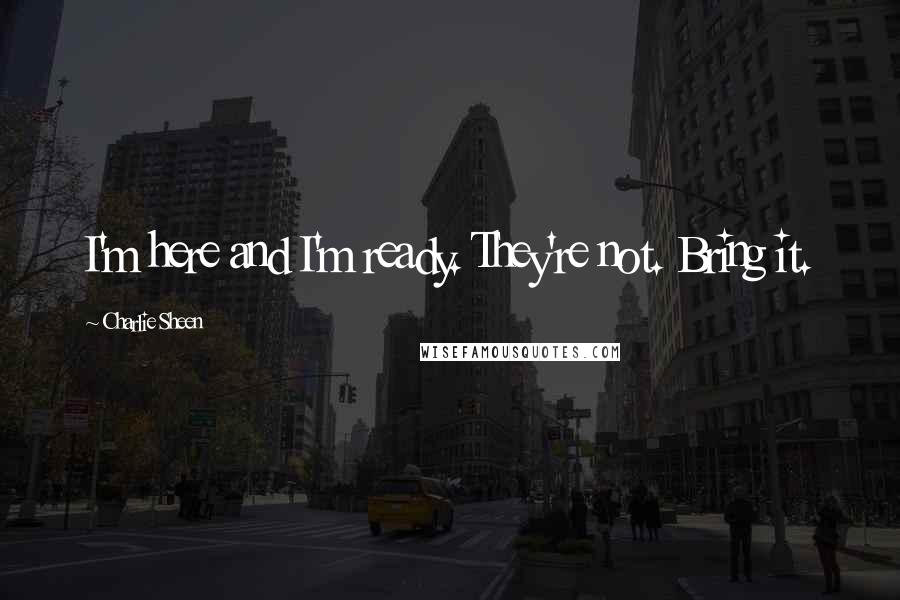 Charlie Sheen Quotes: I'm here and I'm ready. They're not. Bring it.